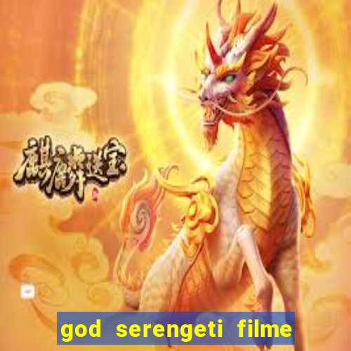 god serengeti filme completo dublado online