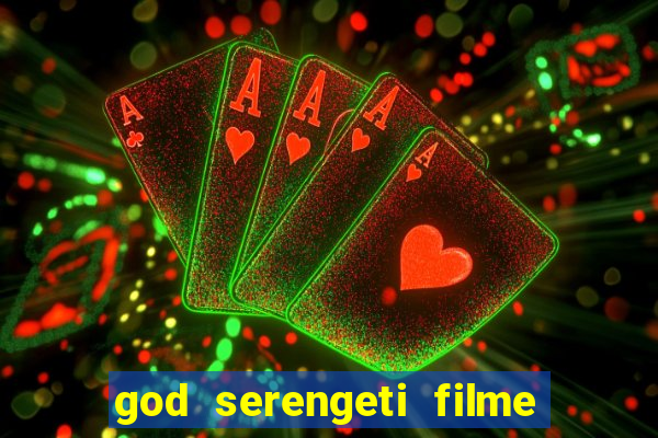 god serengeti filme completo dublado online