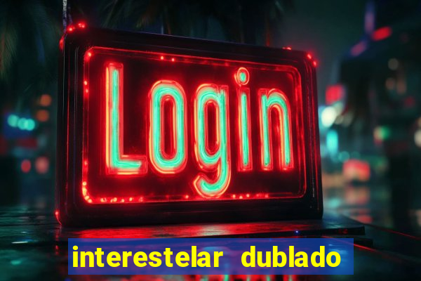 interestelar dublado 4k interestelar filme completo dublado