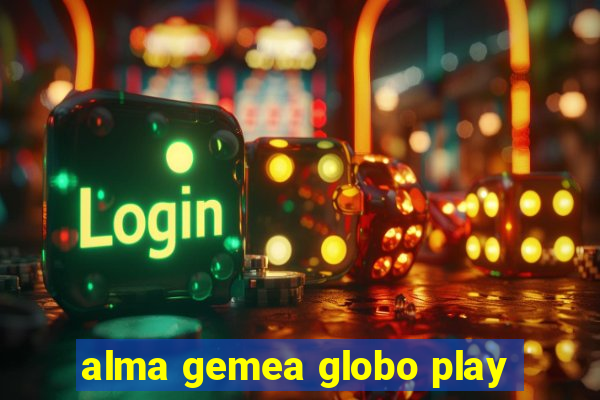 alma gemea globo play