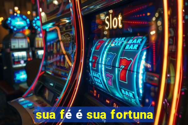 sua fé é sua fortuna