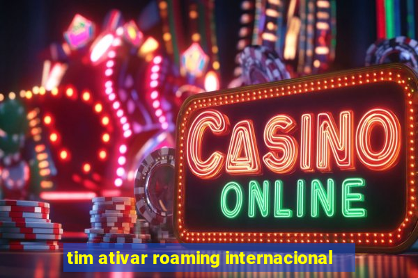 tim ativar roaming internacional