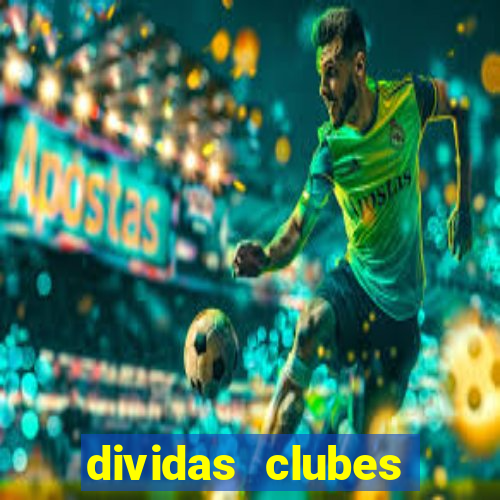 dividas clubes brasileiros 2024