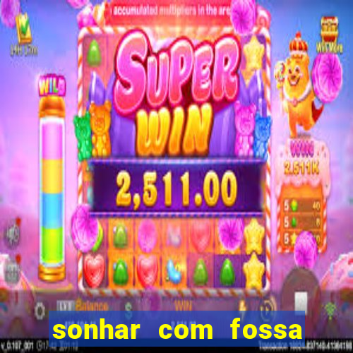 sonhar com fossa jogo do bicho