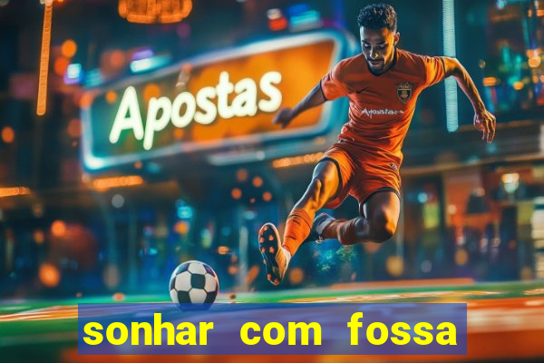 sonhar com fossa jogo do bicho