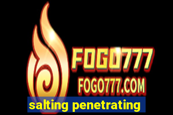 salting penetrating