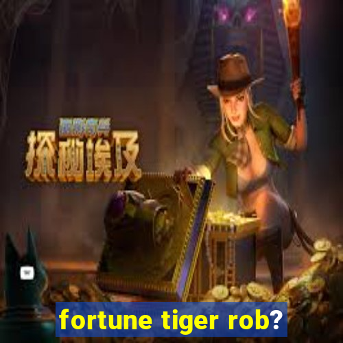 fortune tiger rob?