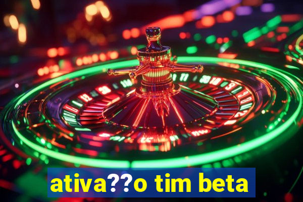 ativa??o tim beta