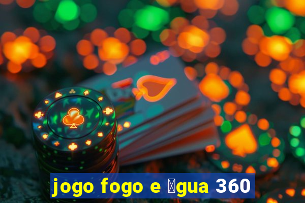 jogo fogo e 谩gua 360