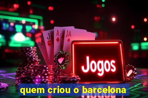 quem criou o barcelona