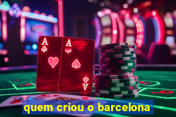 quem criou o barcelona