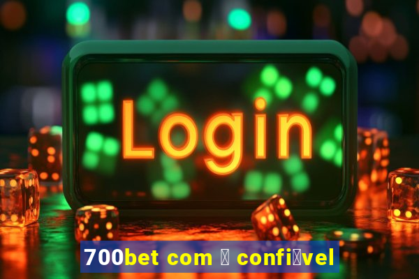 700bet com 茅 confi谩vel