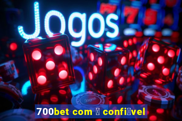 700bet com 茅 confi谩vel