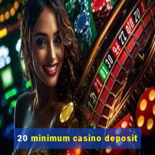 20 minimum casino deposit