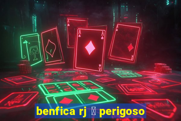 benfica rj 茅 perigoso