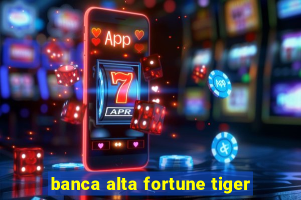 banca alta fortune tiger