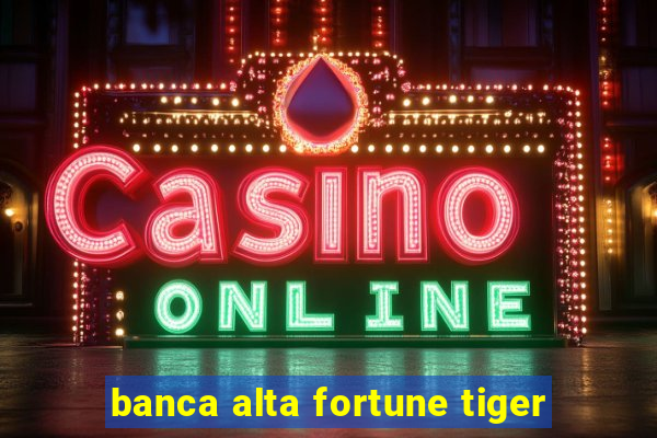 banca alta fortune tiger