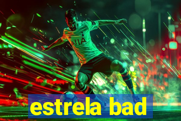 estrela bad