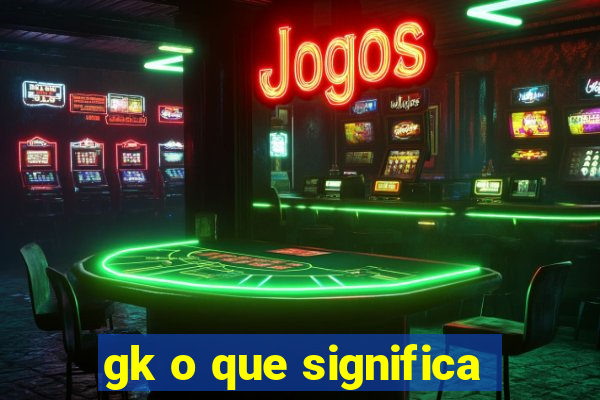 gk o que significa