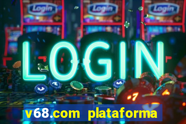 v68.com plataforma de jogos