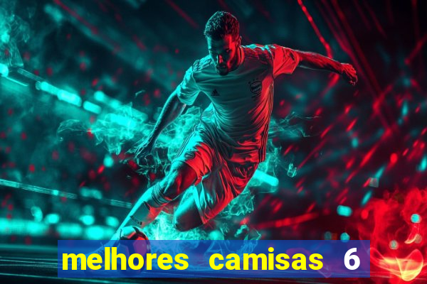 melhores camisas 6 do futebol