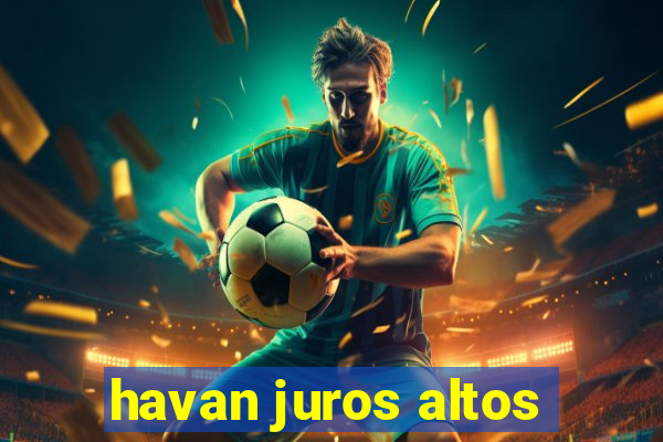 havan juros altos