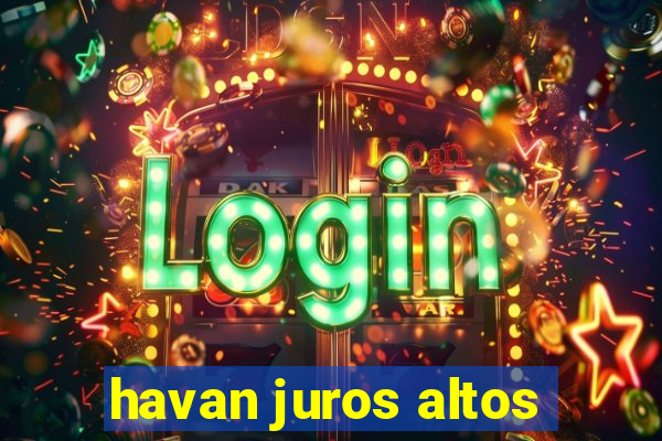 havan juros altos