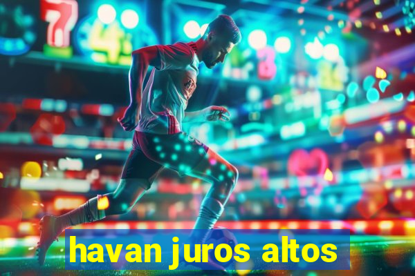 havan juros altos