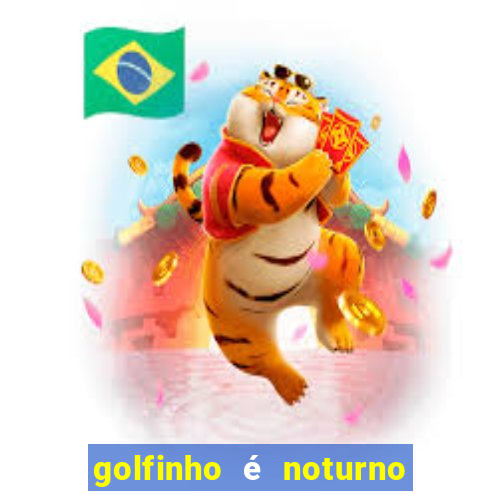 golfinho é noturno ou diurno