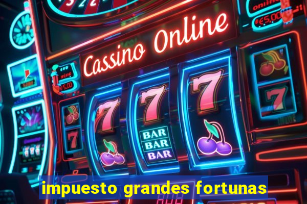 impuesto grandes fortunas