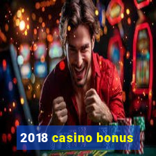 2018 casino bonus