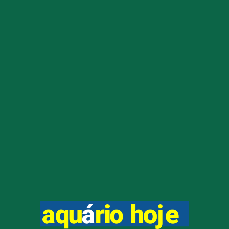 aquário hoje