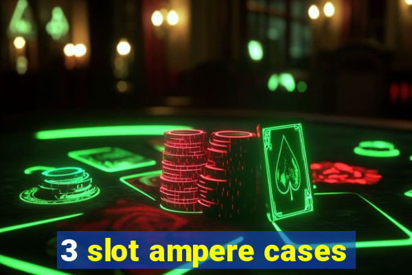 3 slot ampere cases