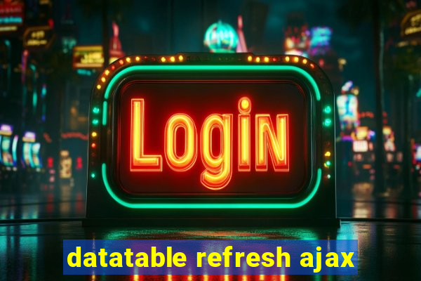 datatable refresh ajax