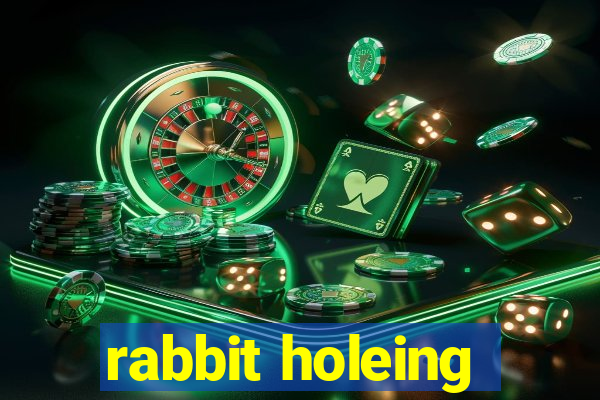 rabbit holeing