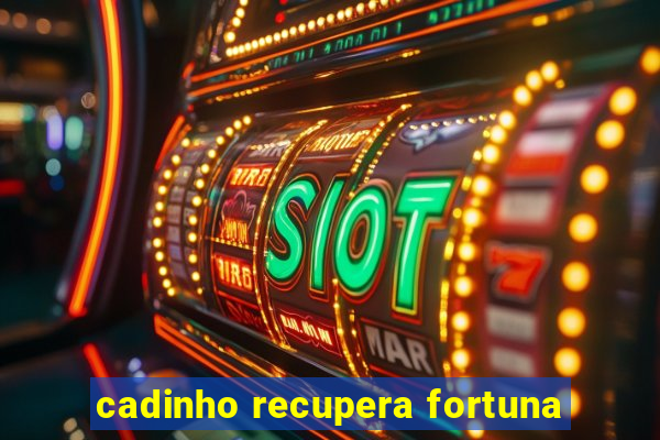 cadinho recupera fortuna