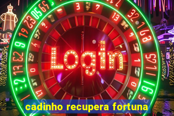 cadinho recupera fortuna