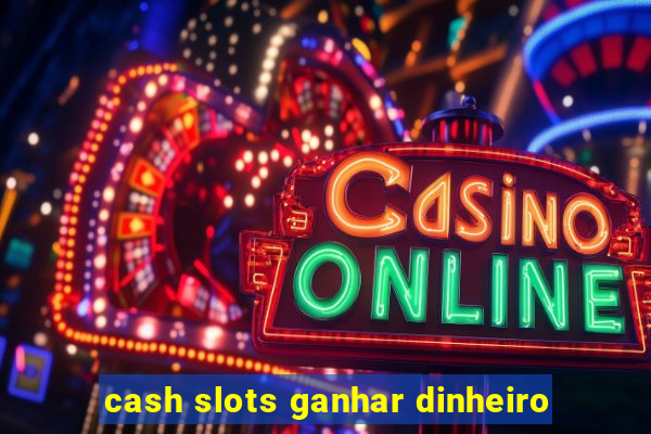 cash slots ganhar dinheiro