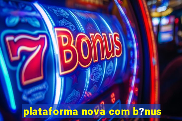 plataforma nova com b?nus