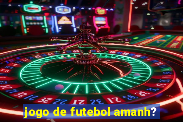 jogo de futebol amanh?