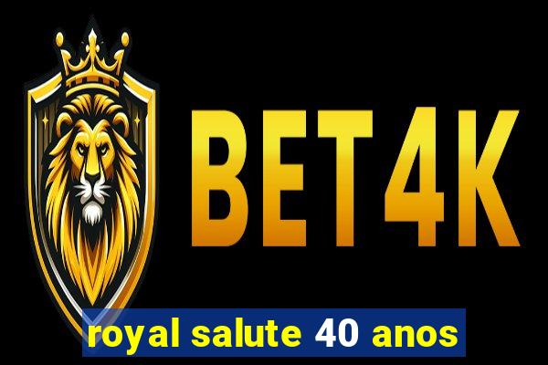 royal salute 40 anos