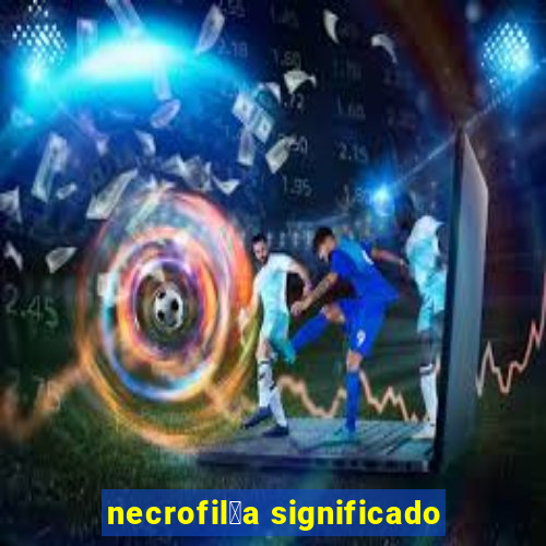 necrofil铆a significado