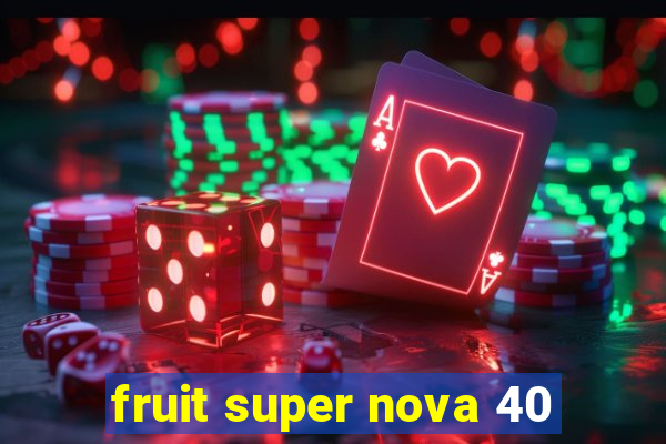 fruit super nova 40