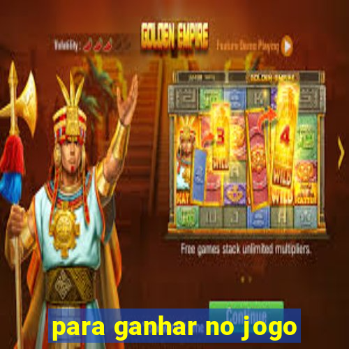 para ganhar no jogo