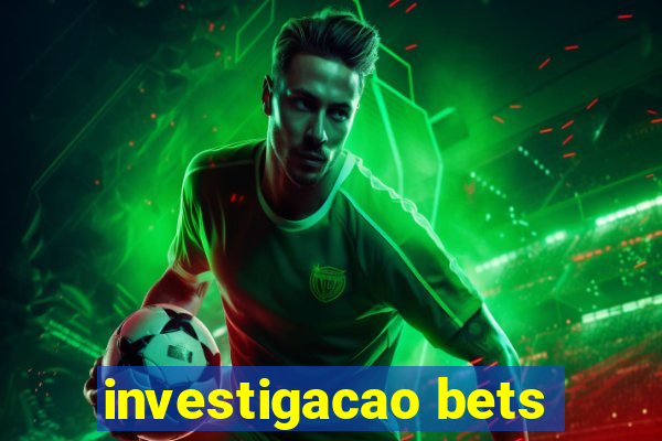 investigacao bets