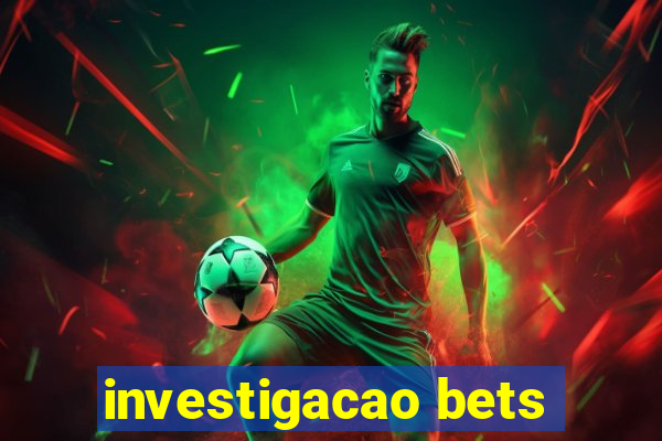 investigacao bets