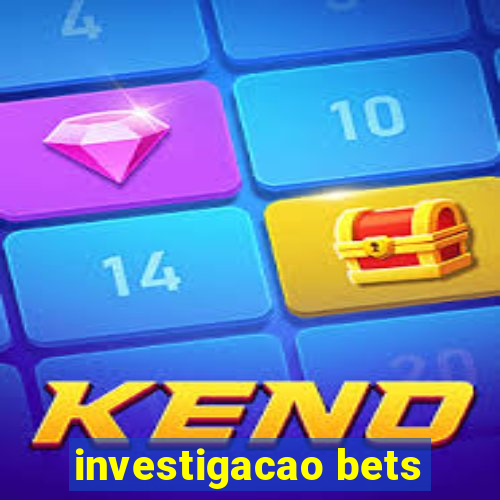 investigacao bets