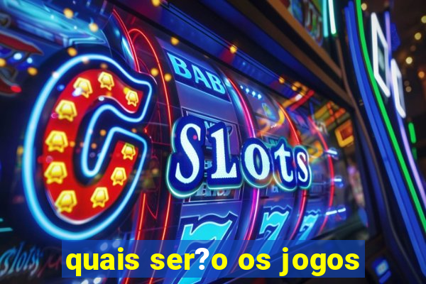 quais ser?o os jogos