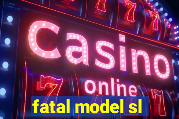 fatal model sl