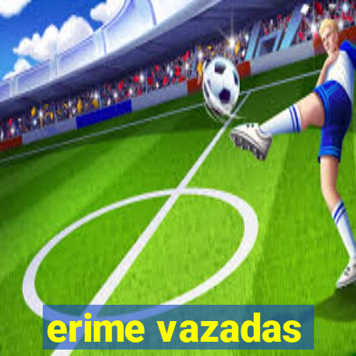 erime vazadas